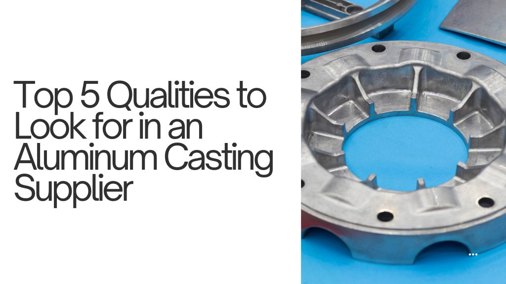 Top 5 Qualities to Look for in an Aluminum Casting Supplier